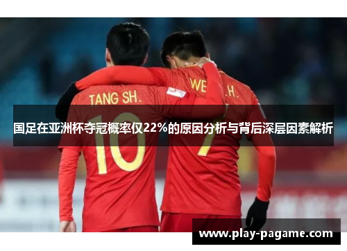 国足在亚洲杯夺冠概率仅22%的原因分析与背后深层因素解析