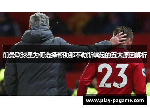 前曼联球星为何选择帮助那不勒斯崛起的五大原因解析