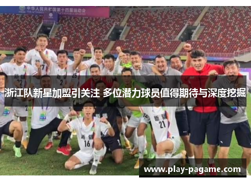 浙江队新星加盟引关注 多位潜力球员值得期待与深度挖掘
