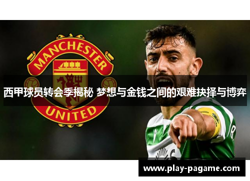 西甲球员转会季揭秘 梦想与金钱之间的艰难抉择与博弈