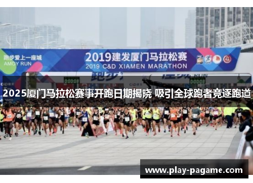 2025厦门马拉松赛事开跑日期揭晓 吸引全球跑者竞逐跑道