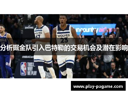 分析掘金队引入巴特勒的交易机会及潜在影响