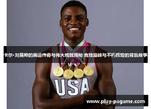 卡尔·刘易斯的奥运传奇与伟大成就揭秘 竞技巅峰与不朽辉煌的背后故事