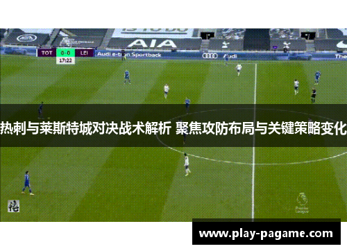 热刺与莱斯特城对决战术解析 聚焦攻防布局与关键策略变化