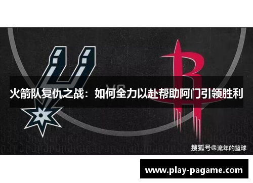 火箭队复仇之战：如何全力以赴帮助阿门引领胜利