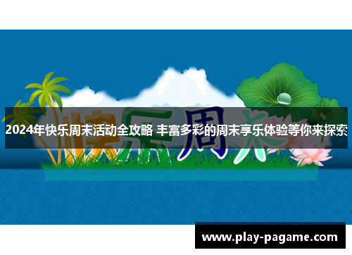 2024年快乐周末活动全攻略 丰富多彩的周末享乐体验等你来探索