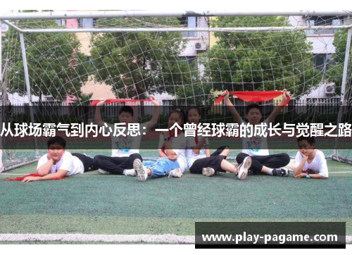 从球场霸气到内心反思：一个曾经球霸的成长与觉醒之路