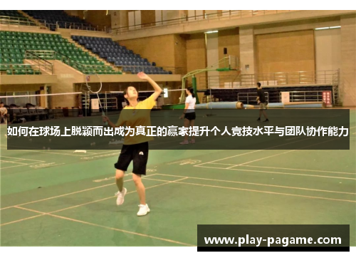 如何在球场上脱颖而出成为真正的赢家提升个人竞技水平与团队协作能力