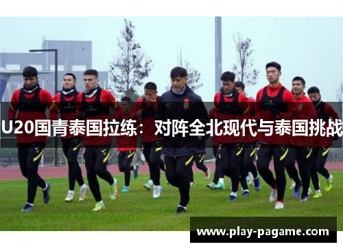 U20国青泰国拉练：对阵全北现代与泰国挑战
