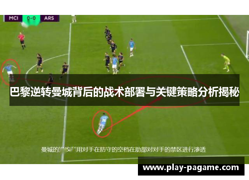 巴黎逆转曼城背后的战术部署与关键策略分析揭秘