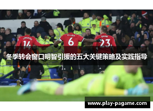 冬季转会窗口明智引援的五大关键策略及实践指导