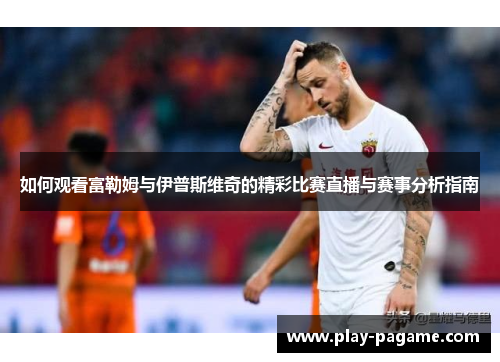 如何观看富勒姆与伊普斯维奇的精彩比赛直播与赛事分析指南