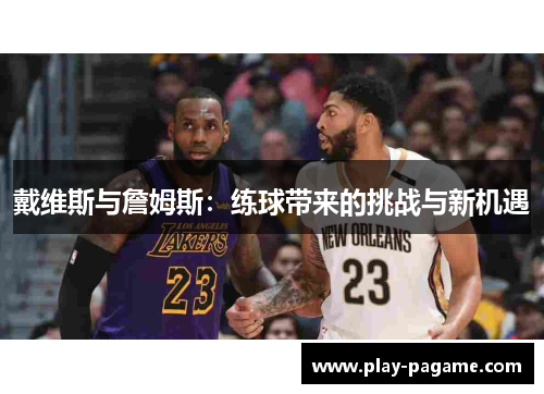 戴维斯与詹姆斯：练球带来的挑战与新机遇