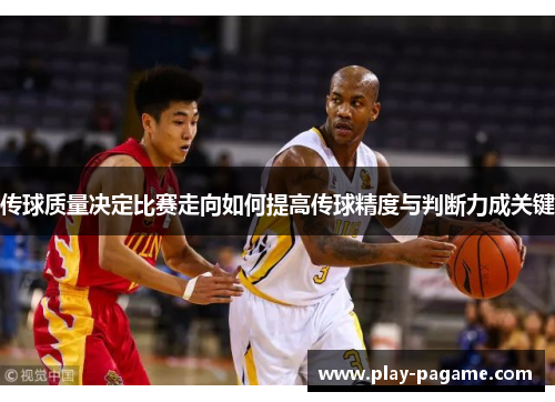 传球质量决定比赛走向如何提高传球精度与判断力成关键
