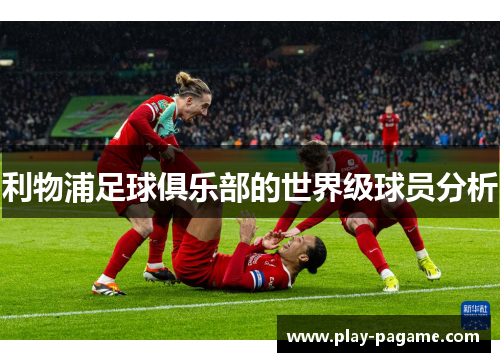 利物浦足球俱乐部的世界级球员分析