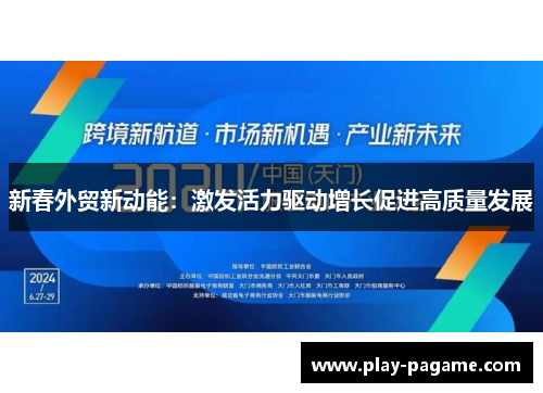 新春外贸新动能：激发活力驱动增长促进高质量发展