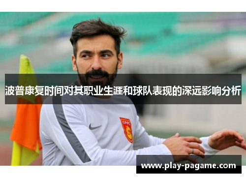 波普康复时间对其职业生涯和球队表现的深远影响分析