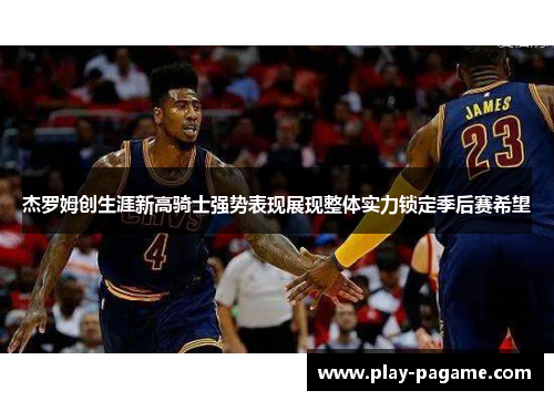 杰罗姆创生涯新高骑士强势表现展现整体实力锁定季后赛希望
