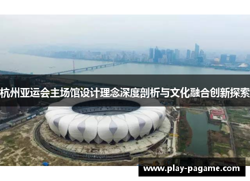 杭州亚运会主场馆设计理念深度剖析与文化融合创新探索