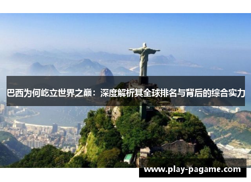 巴西为何屹立世界之巅：深度解析其全球排名与背后的综合实力