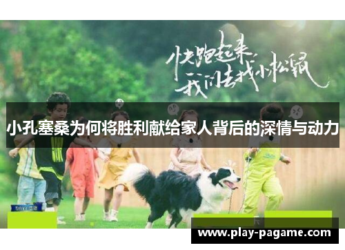 小孔塞桑为何将胜利献给家人背后的深情与动力