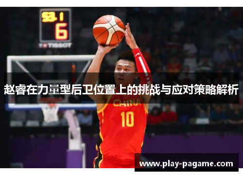 赵睿在力量型后卫位置上的挑战与应对策略解析 赵睿在力量型后卫位置上的挑战与应对策略解析