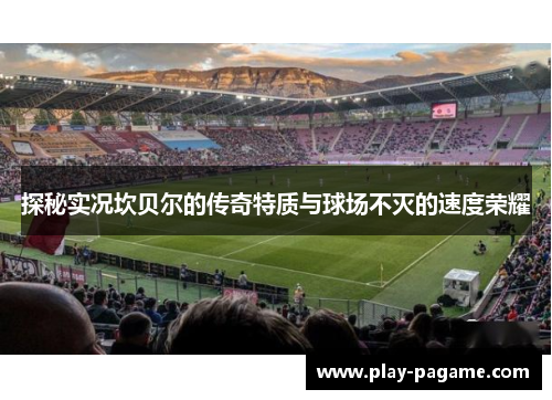 探秘实况坎贝尔的传奇特质与球场不灭的速度荣耀