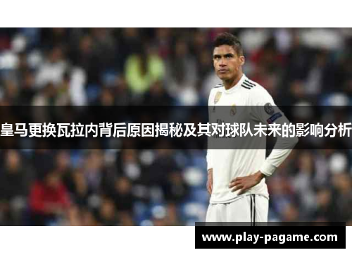 皇马更换瓦拉内背后原因揭秘及其对球队未来的影响分析 皇马更换瓦拉内背后原因揭秘及其对球队未来的影响分析