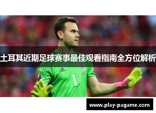 土耳其近期足球赛事最佳观看指南全方位解析 土耳其近期足球赛事最佳观看指南全方位解析