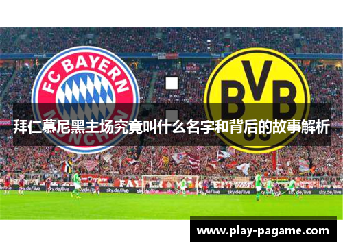 拜仁慕尼黑主场究竟叫什么名字和背后的故事解析 拜仁慕尼黑主场究竟叫什么名字和背后的故事解析