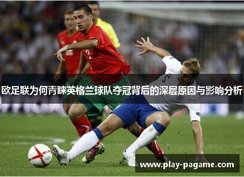 欧足联为何青睐英格兰球队夺冠背后的深层原因与影响分析 欧足联为何青睐英格兰球队夺冠背后的深层原因与影响分析