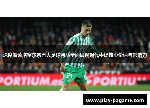 深度解读洛塞尔索五大足球特质全面展现现代中场核心价值与影响力 深度解读洛塞尔索五大足球特质全面展现现代中场核心价值与影响力