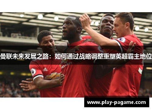 曼联未来发展之路：如何通过战略调整重塑英超霸主地位