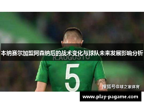 本纳赛尔加盟阿森纳后的战术变化与球队未来发展影响分析