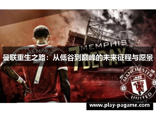 曼联重生之路：从低谷到巅峰的未来征程与愿景