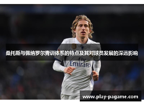 桑托斯与佩纳罗尔青训体系的特点及其对球员发展的深远影响