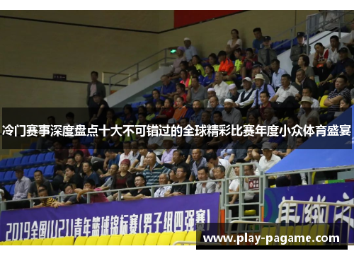 冷门赛事深度盘点十大不可错过的全球精彩比赛年度小众体育盛宴