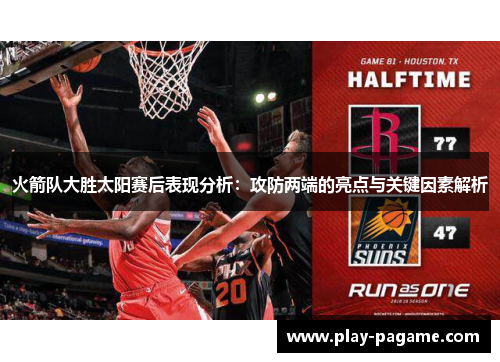 火箭队大胜太阳赛后表现分析：攻防两端的亮点与关键因素解析