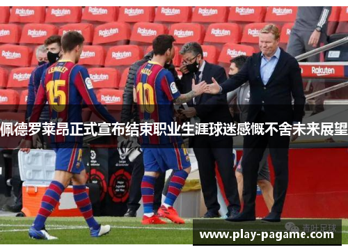 佩德罗莱昂正式宣布结束职业生涯球迷感慨不舍未来展望