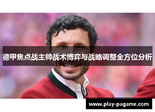 德甲焦点战主帅战术博弈与战略调整全方位分析 德甲焦点战主帅战术博弈与战略调整全方位分析