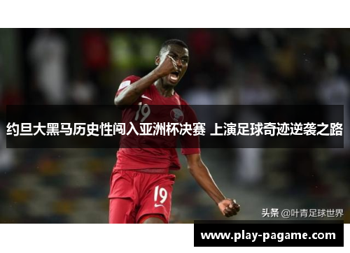 约旦大黑马历史性闯入亚洲杯决赛 上演足球奇迹逆袭之路
