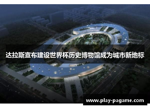 达拉斯宣布建设世界杯历史博物馆成为城市新地标