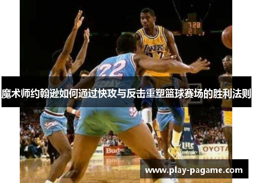 魔术师约翰逊如何通过快攻与反击重塑篮球赛场的胜利法则