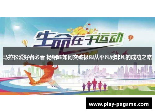 马拉松爱好者必看 杨绍辉如何突破极限从平凡到非凡的成功之路