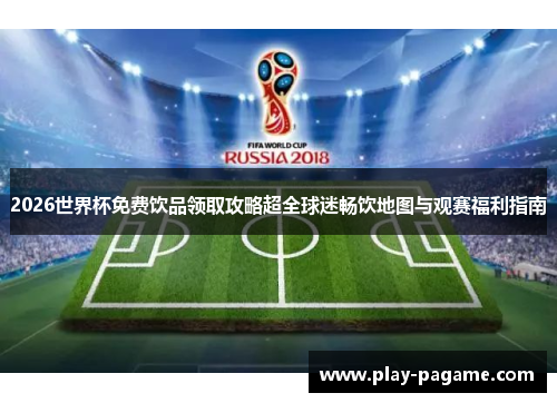 2026世界杯免费饮品领取攻略超全球迷畅饮地图与观赛福利指南