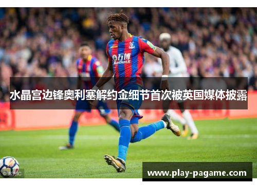 水晶宫边锋奥利塞解约金细节首次被英国媒体披露 水晶宫边锋奥利塞解约金细节首次被英国媒体披露