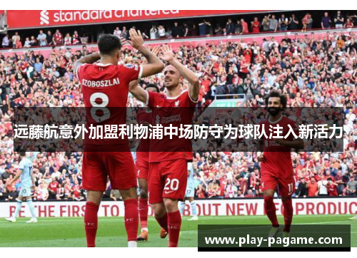 远藤航意外加盟利物浦中场防守为球队注入新活力