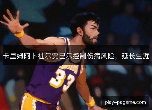 卡里姆阿卜杜尔贾巴尔控制伤病风险，延长生涯
