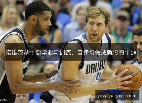 诺维茨基平衡学业与训练，自律习惯成就传奇生涯