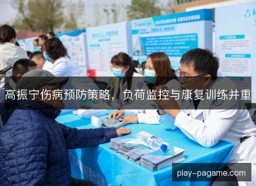 高振宁伤病预防策略，负荷监控与康复训练并重